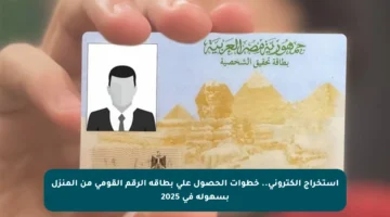 استخراج إلكتروني.. خطوات الحصول على بطاقة الرقم القومي من المنزل بسهولة في 2025